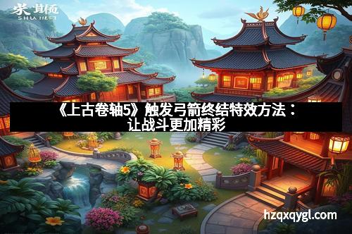 《上古卷轴5》触发弓箭终结特效方法：让战斗更加精彩